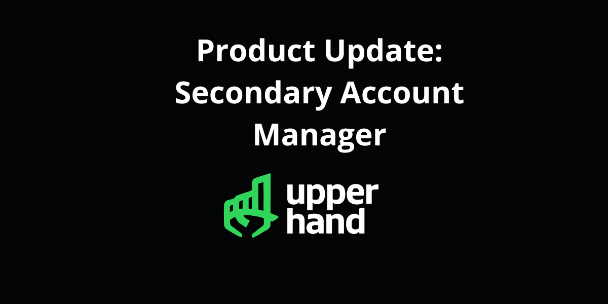 Upper Hand Product Update: SecondaryAccount Manager